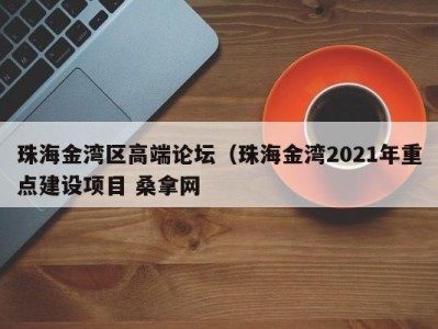 深圳珠海金湾区高端论坛（珠海金湾2021年重点建设项目 桑拿网