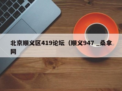 深圳北京顺义区419论坛（顺义947 _桑拿网