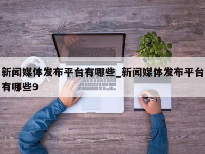 深圳新闻媒体发布平台有哪些_新闻媒体发布平台有哪些9 