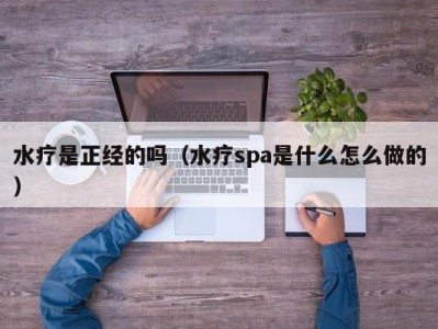 深圳水疗是正经的吗（水疗spa是什么怎么做的）