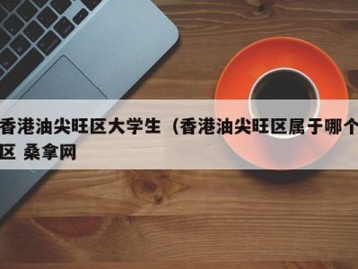 深圳香港油尖旺区大学生（香港油尖旺区属于哪个区 桑拿网