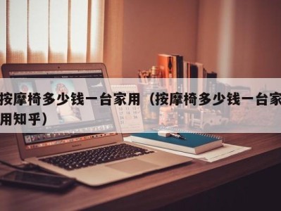 深圳按摩椅多少钱一台家用（按摩椅多少钱一台家用知乎）