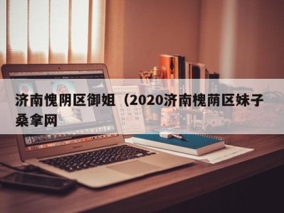 深圳济南愧阴区御姐（2020济南槐荫区妹子 桑拿网