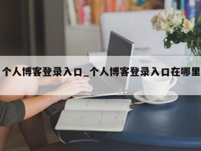 深圳个人博客登录入口_个人博客登录入口在哪里 