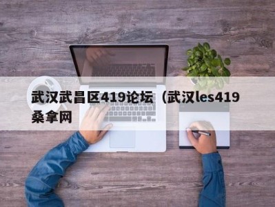 深圳武汉武昌区419论坛（武汉les419 桑拿网