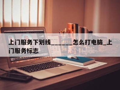 深圳上门服务下划线______怎么打电脑_上门服务标志 