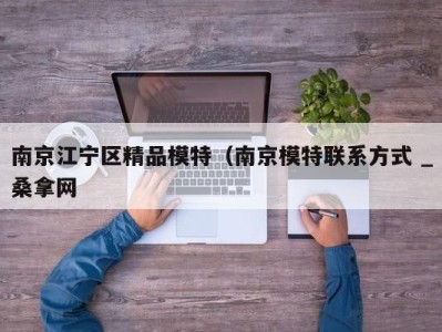 深圳南京江宁区精品模特（南京模特联系方式 _桑拿网