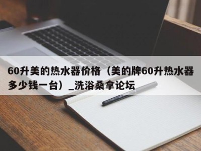 深圳60升美的热水器价格（美的牌60升热水器多少钱一台）_洗浴桑拿论坛