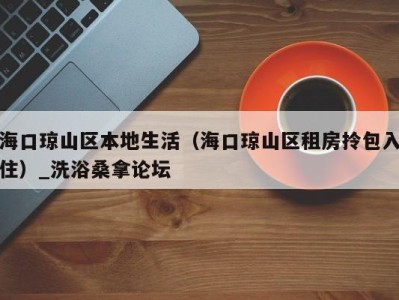 深圳海口琼山区本地生活（海口琼山区租房拎包入住）_洗浴桑拿论坛