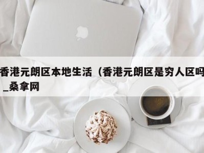 深圳香港元朗区本地生活（香港元朗区是穷人区吗 _桑拿网