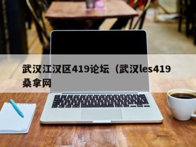 深圳武汉江汉区419论坛（武汉les419 桑拿网