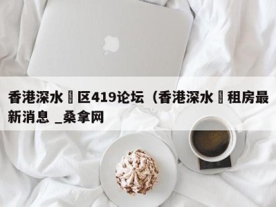 深圳香港深水埗区419论坛（香港深水埗租房最新消息 _桑拿网