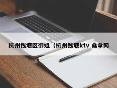 深圳杭州钱塘区御姐（杭州钱塘ktv 桑拿网