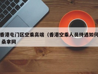 深圳香港屯门区空乘高端（香港空乘人员待遇如何 桑拿网