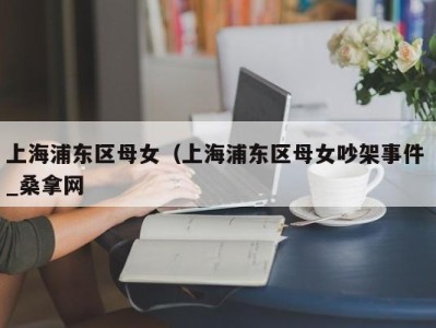 深圳上海浦东区母女（上海浦东区母女吵架事件 _桑拿网