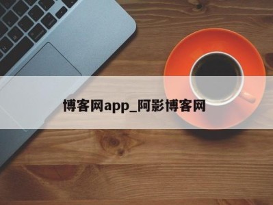 深圳博客网app_阿影博客网 