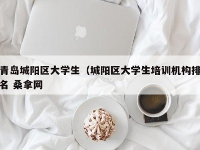 深圳青岛城阳区大学生（城阳区大学生培训机构排名 桑拿网