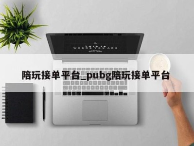 深圳陪玩接单平台_pubg陪玩接单平台 