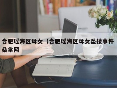 深圳合肥瑶海区母女（合肥瑶海区母女坠楼事件 桑拿网