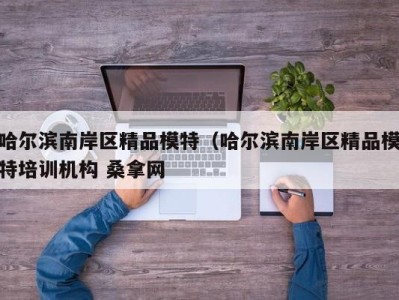 深圳哈尔滨南岸区精品模特（哈尔滨南岸区精品模特培训机构 桑拿网