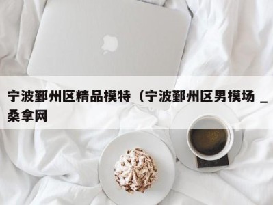 深圳宁波鄞州区精品模特（宁波鄞州区男模场 _桑拿网