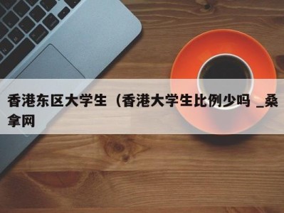 深圳香港东区大学生（香港大学生比例少吗 _桑拿网