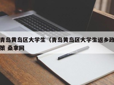 深圳青岛黄岛区大学生（青岛黄岛区大学生返乡政策 桑拿网