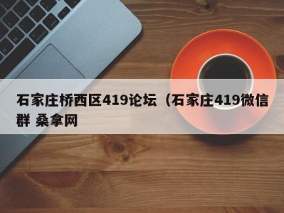 深圳石家庄桥西区419论坛（石家庄419微信群 桑拿网