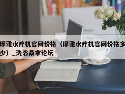 深圳摩雅水疗机官网价格（摩雅水疗机官网价格多少）_洗浴桑拿论坛