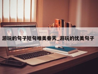 深圳游玩的句子短句唯美春天_游玩的优美句子 