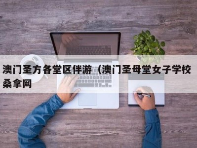 深圳澳门圣方各堂区伴游（澳门圣母堂女子学校 桑拿网