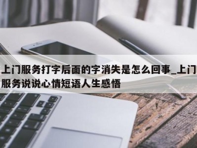 深圳上门服务打字后面的字消失是怎么回事_上门服务说说心情短语人生感悟 