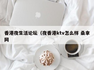 深圳香港夜生活论坛（夜香港ktv怎么样 桑拿网