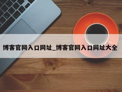 深圳博客官网入口网址_博客官网入口网址大全 