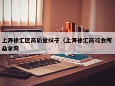 深圳上海徐汇区高质量妹子（上海徐汇高端会所 桑拿网