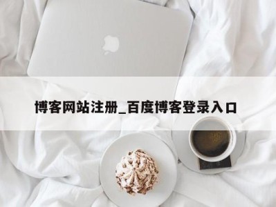 深圳博客网站注册_百度博客登录入口 