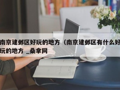 深圳南京建邺区好玩的地方（南京建邺区有什么好玩的地方 _桑拿网