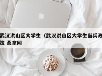 深圳武汉洪山区大学生（武汉洪山区大学生当兵政策 桑拿网