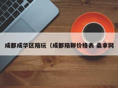 深圳成都成华区陪玩（成都陪聊价格表 桑拿网