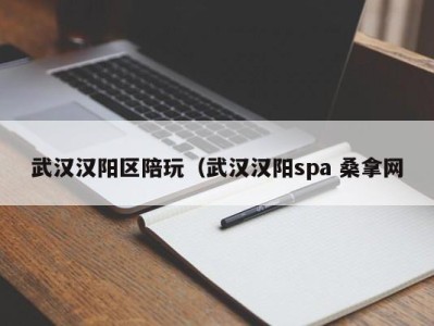 深圳武汉汉阳区陪玩（武汉汉阳spa 桑拿网