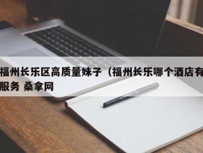 深圳福州长乐区高质量妹子（福州长乐哪个酒店有服务 桑拿网