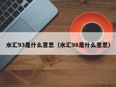 深圳水汇93是什么意思（水汇98是什么意思）