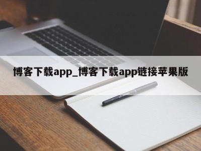 深圳博客下载app_博客下载app链接苹果版 