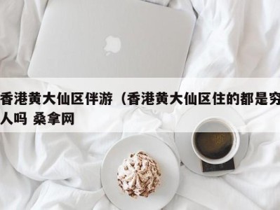 深圳香港黄大仙区伴游（香港黄大仙区住的都是穷人吗 桑拿网