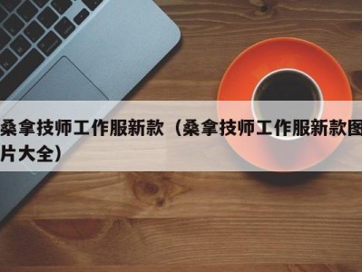 深圳桑拿技师工作服新款（桑拿技师工作服新款图片大全）