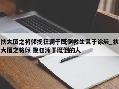 深圳扶大厦之将倾挽狂澜于既倒救生灵于涂炭_扶大厦之将倾 挽狂澜于既倒的人 