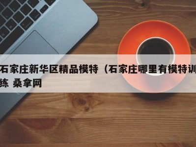 深圳石家庄新华区精品模特（石家庄哪里有模特训练 桑拿网