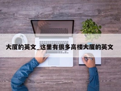 深圳大厦的英文_这里有很多高楼大厦的英文 