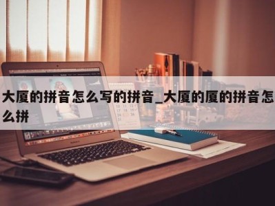 深圳大厦的拼音怎么写的拼音_大厦的厦的拼音怎么拼 