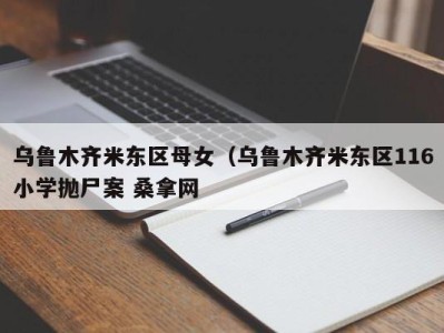 深圳乌鲁木齐米东区母女（乌鲁木齐米东区116小学抛尸案 桑拿网